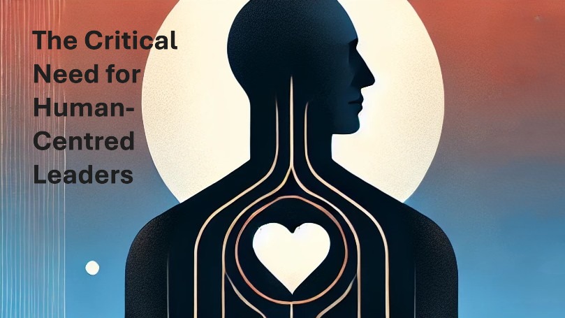 The Critical Need for Human Centred Leadership